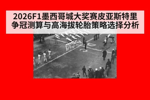 2026F1墨西哥城大奖赛皮亚斯特里争冠测算与高海拔轮胎策略选择分析